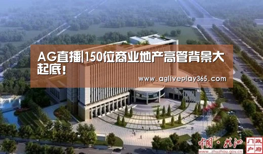 AG直播|150位商业地产高管背景大起底!(图3) AG滚球