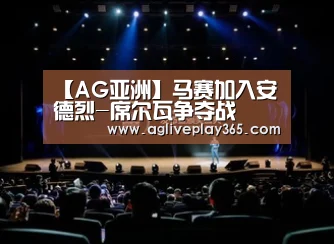 【AG亚洲】马赛加入安德烈-席尔瓦争夺战(图1) AG滚球
