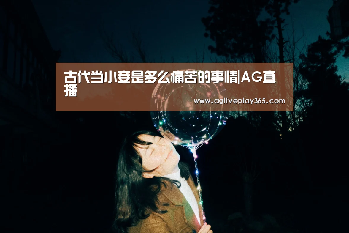 古代当小妾是多么痛苦的事情|AG直播(图1) AG滚球