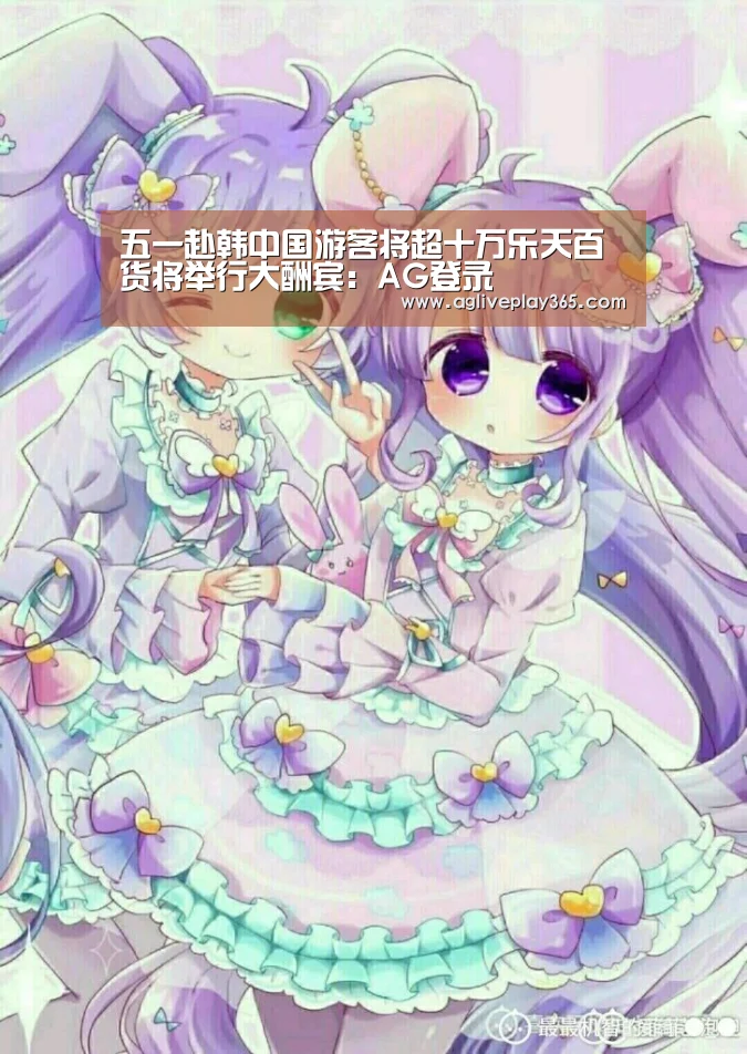 五一赴韩中国游客将超十万乐天百货将举行大酬宾:AG登录(图4) AG亚洲