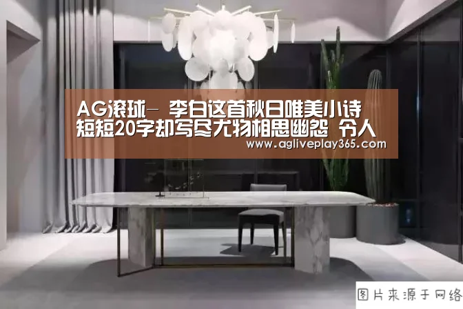 AG滚球-
李白这首秋日唯美小诗 短短20字却写尽尤物相思幽怨 令人遐想(图1) AG亚洲