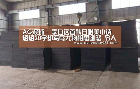 AG滚球-
李白这首秋日唯美小诗 短短20字却写尽尤物相思幽怨 令人遐想(图2) AG直播