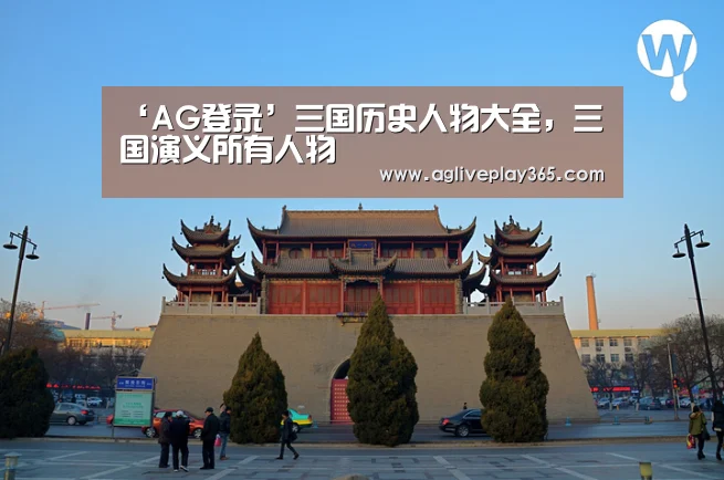‘AG登录’三国历史人物大全,三国演义所有人物(图1) AG登录