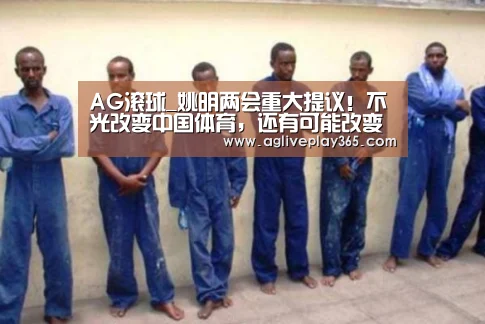 AG滚球_姚明两会重大提议!不光改变中国体育,还有可能改变中国教育(图1) AG亚洲