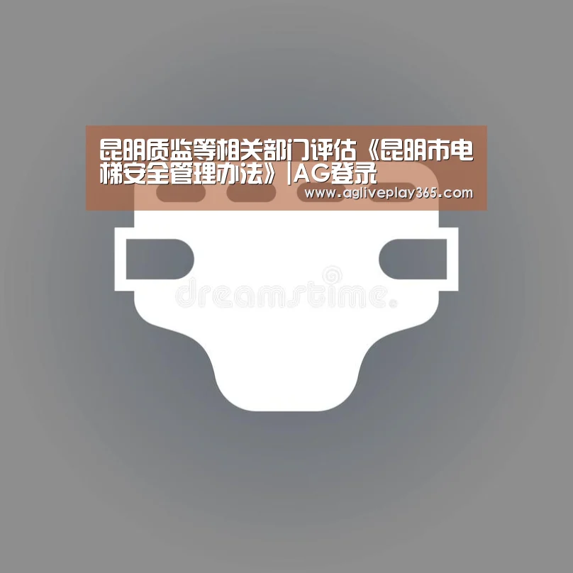 昆明质监等相关部门评估《昆明市电梯安全管理办法》|AG登录(图2) AG滚球