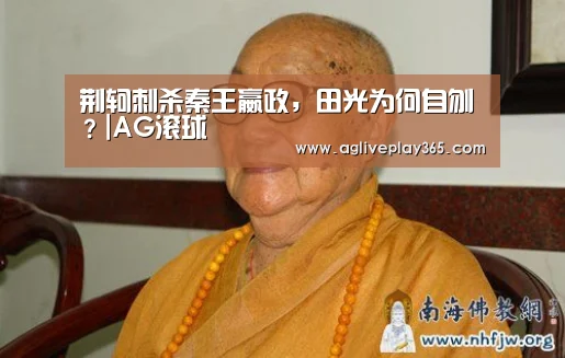 荆轲刺杀秦王嬴政,田光为何自刎?|AG滚球(图2) AG滚球